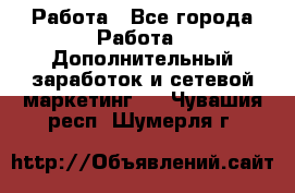 Работа - Все города Работа » Дополнительный заработок и сетевой маркетинг   . Чувашия респ.,Шумерля г.